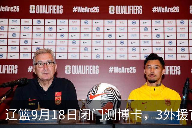 辽篮9月18日闭门测博卡，3外援首次合体，赵继伟不在场才是真考题